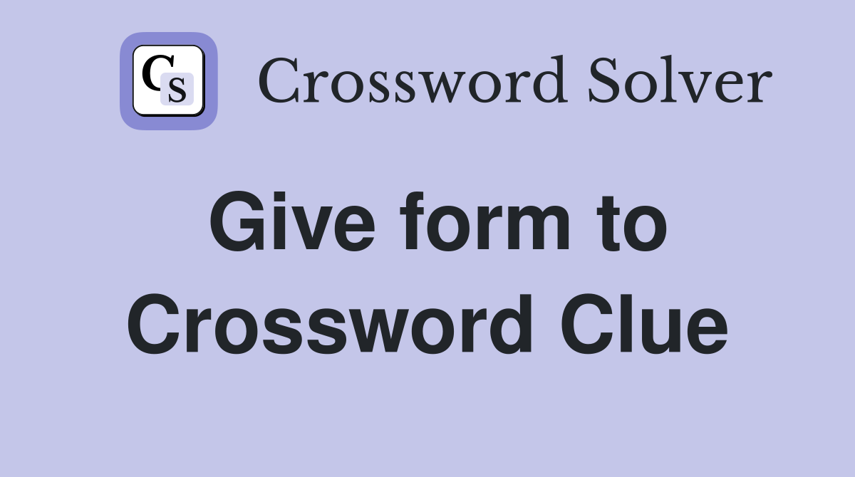 Give form to Crossword Clue Answers Crossword Solver